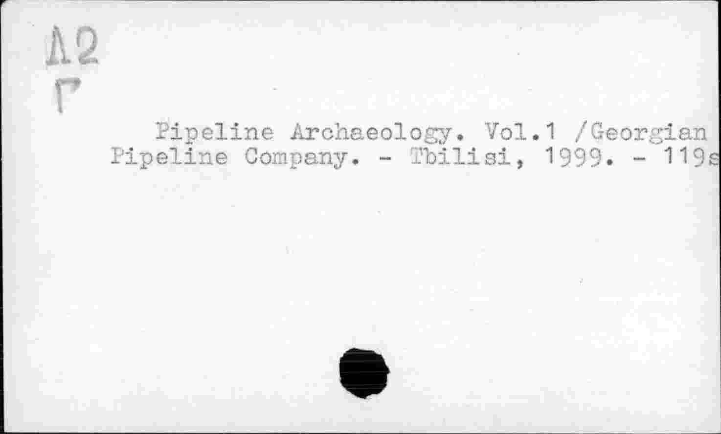 ﻿Л2
Г
Pipeline Archaeology. Vol.1 /Georgian Pipeline Company. - Tbilisi, 1999. - 119;